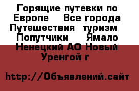 Горящие путевки по Европе! - Все города Путешествия, туризм » Попутчики   . Ямало-Ненецкий АО,Новый Уренгой г.